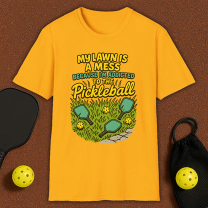 My Lawn Is A Mess Because I'm Addicted to Pickleball T-Shirt